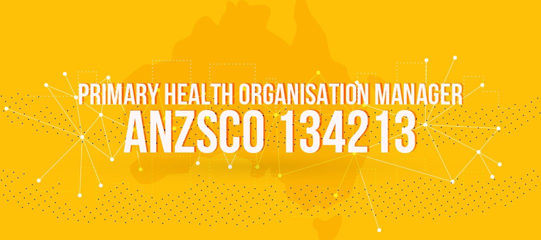 ANZSCO 134213 - Primary Health Organisation Manager